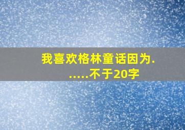 我喜欢格林童话因为......不于20字