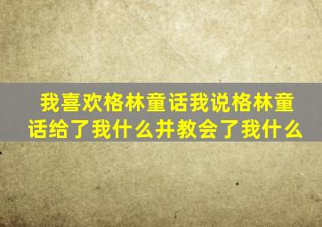 我喜欢格林童话我说格林童话给了我什么并教会了我什么