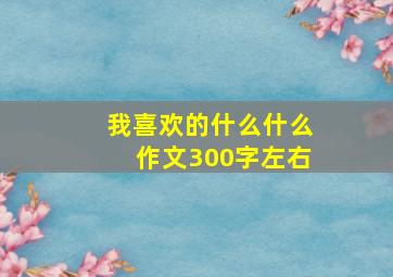 我喜欢的什么什么作文300字左右