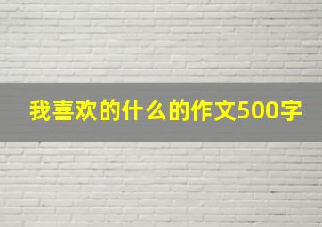 我喜欢的什么的作文500字