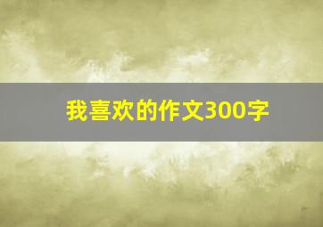 我喜欢的作文300字