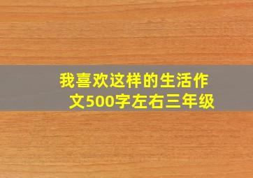 我喜欢这样的生活作文500字左右三年级