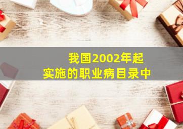 我国2002年起实施的职业病目录中