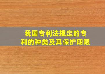 我国专利法规定的专利的种类及其保护期限