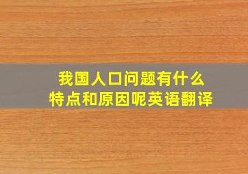 我国人口问题有什么特点和原因呢英语翻译