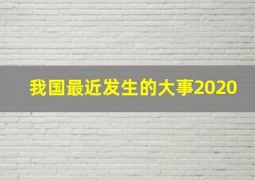 我国最近发生的大事2020