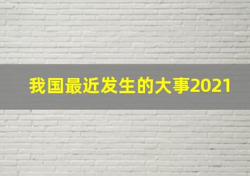 我国最近发生的大事2021