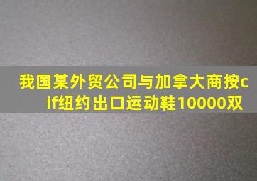 我国某外贸公司与加拿大商按cif纽约出口运动鞋10000双