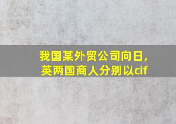 我国某外贸公司向日,英两国商人分别以cif