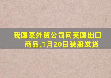 我国某外贸公司向英国出口商品,1月20日装船发货