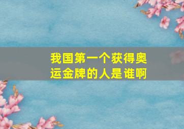 我国第一个获得奥运金牌的人是谁啊