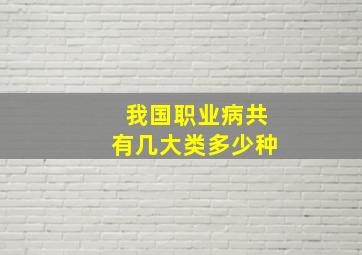 我国职业病共有几大类多少种