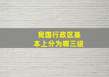 我国行政区基本上分为哪三级