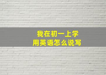 我在初一上学用英语怎么说写