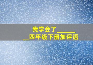 我学会了________四年级下册加评语