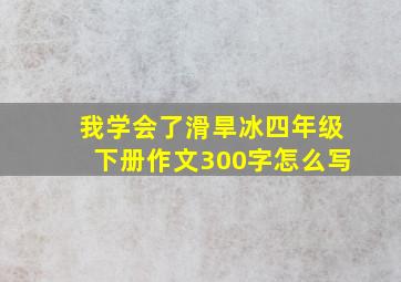 我学会了滑旱冰四年级下册作文300字怎么写