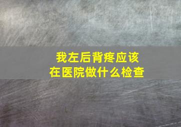 我左后背疼应该在医院做什么检查