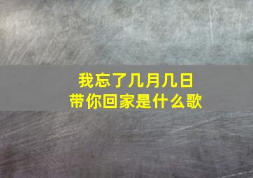 我忘了几月几日带你回家是什么歌