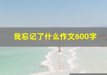 我忘记了什么作文600字