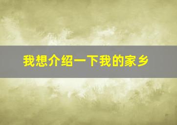 我想介绍一下我的家乡