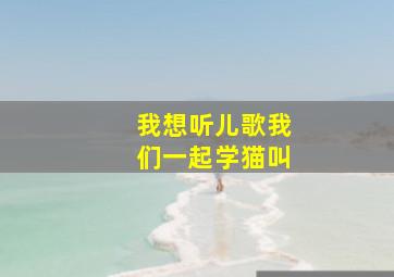 我想听儿歌我们一起学猫叫