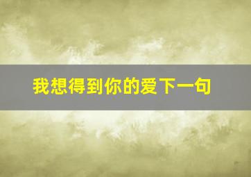 我想得到你的爱下一句