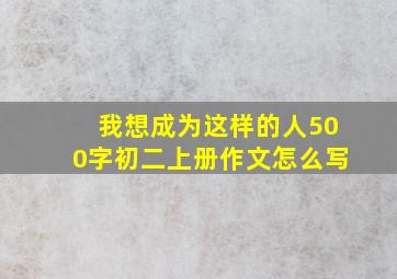 我想成为这样的人500字初二上册作文怎么写