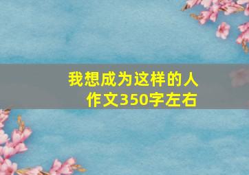 我想成为这样的人作文350字左右