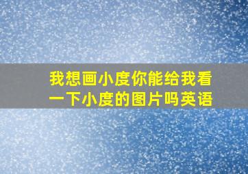 我想画小度你能给我看一下小度的图片吗英语