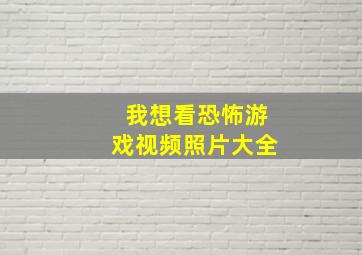 我想看恐怖游戏视频照片大全