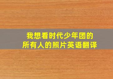 我想看时代少年团的所有人的照片英语翻译