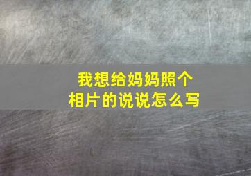 我想给妈妈照个相片的说说怎么写