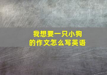 我想要一只小狗的作文怎么写英语