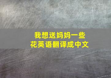 我想送妈妈一些花英语翻译成中文