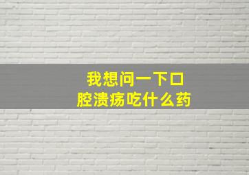 我想问一下口腔溃疡吃什么药