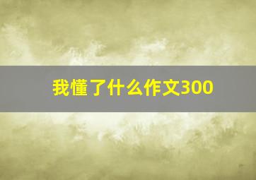 我懂了什么作文300