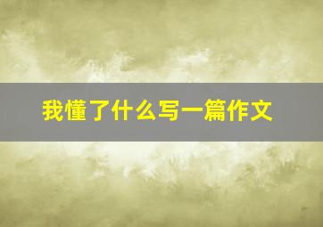 我懂了什么写一篇作文