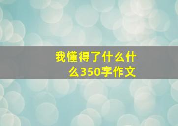 我懂得了什么什么350字作文