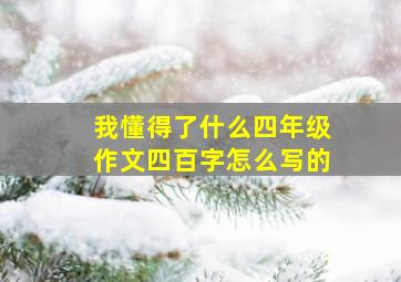 我懂得了什么四年级作文四百字怎么写的