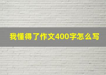 我懂得了作文400字怎么写