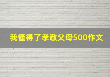 我懂得了孝敬父母500作文