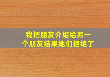 我把朋友介绍给另一个朋友结果她们拒绝了