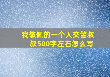 我敬佩的一个人交警叔叔500字左右怎么写