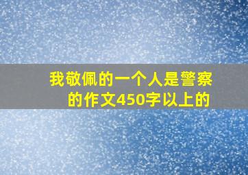 我敬佩的一个人是警察的作文450字以上的