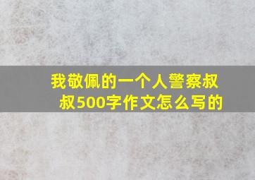 我敬佩的一个人警察叔叔500字作文怎么写的