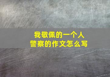 我敬佩的一个人警察的作文怎么写