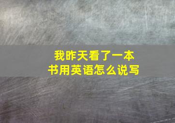 我昨天看了一本书用英语怎么说写