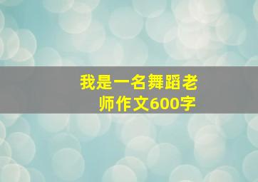 我是一名舞蹈老师作文600字