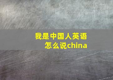 我是中国人英语怎么说china