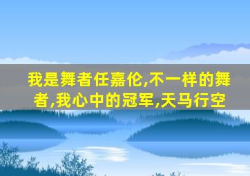 我是舞者任嘉伦,不一样的舞者,我心中的冠军,天马行空